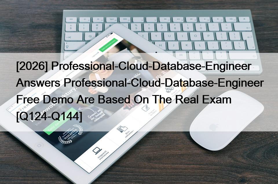 [2026] Professional-Cloud-Database-Engineer Answers Professional-Cloud-Database-Engineer Free Demo Are Based On The Real Exam [Q124-Q144]