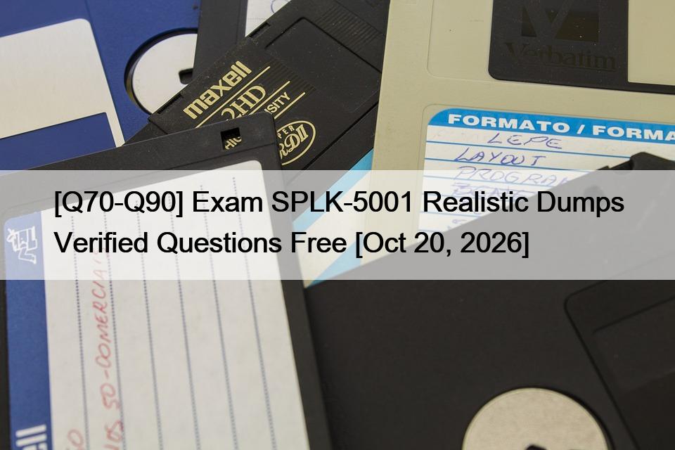 [Q70-Q90] Exam SPLK-5001 Realistic Dumps Verified Questions Free [Oct 20, 2026]