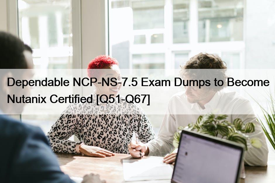 Dependable NCP-NS-7.5 Exam Dumps to Become Nutanix Certified [Q51-Q67]