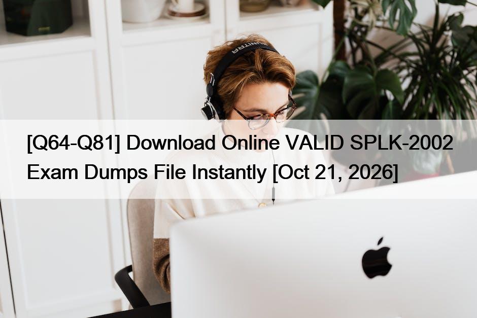[Q64-Q81] Download Online VALID SPLK-2002 Exam Dumps File Instantly [Oct 21, 2026]