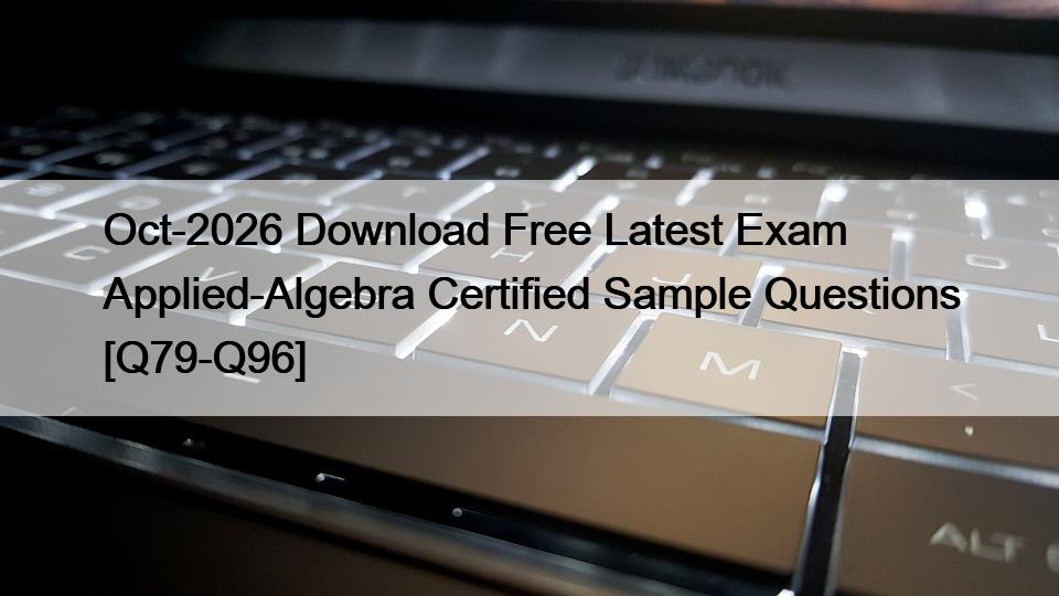 Oct-2026 Download Free Latest Exam Applied-Algebra Certified Sample Questions [Q79-Q96]