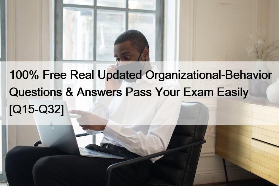 100% Free Real Updated Organizational-Behavior Questions & Answers Pass Your Exam Easily [Q15-Q32]