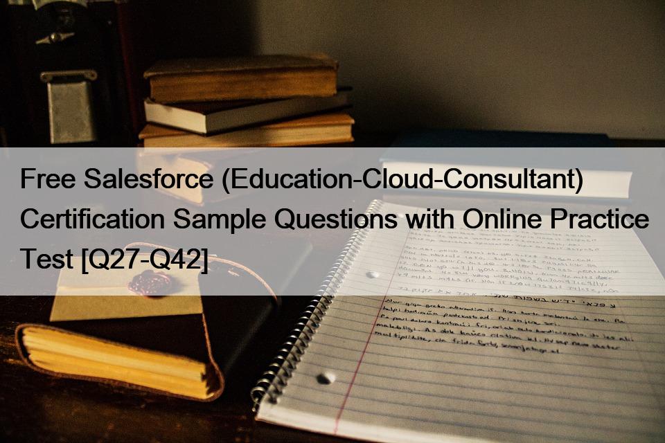 Free Salesforce (Education-Cloud-Consultant) Certification Sample Questions with Online Practice Test [Q27-Q42]