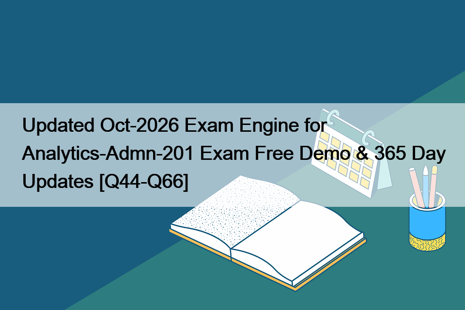Updated Oct-2026 Exam Engine for Analytics-Admn-201 Exam Free Demo & 365 Day Updates [Q44-Q66]