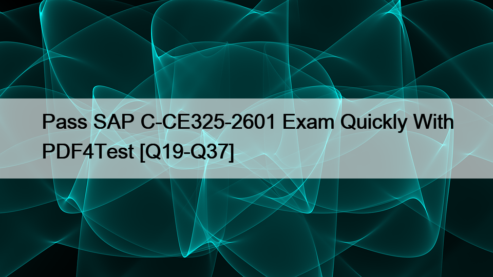 Pass SAP C-CE325-2601 Exam Quickly With PDF4Test [Q19-Q37]