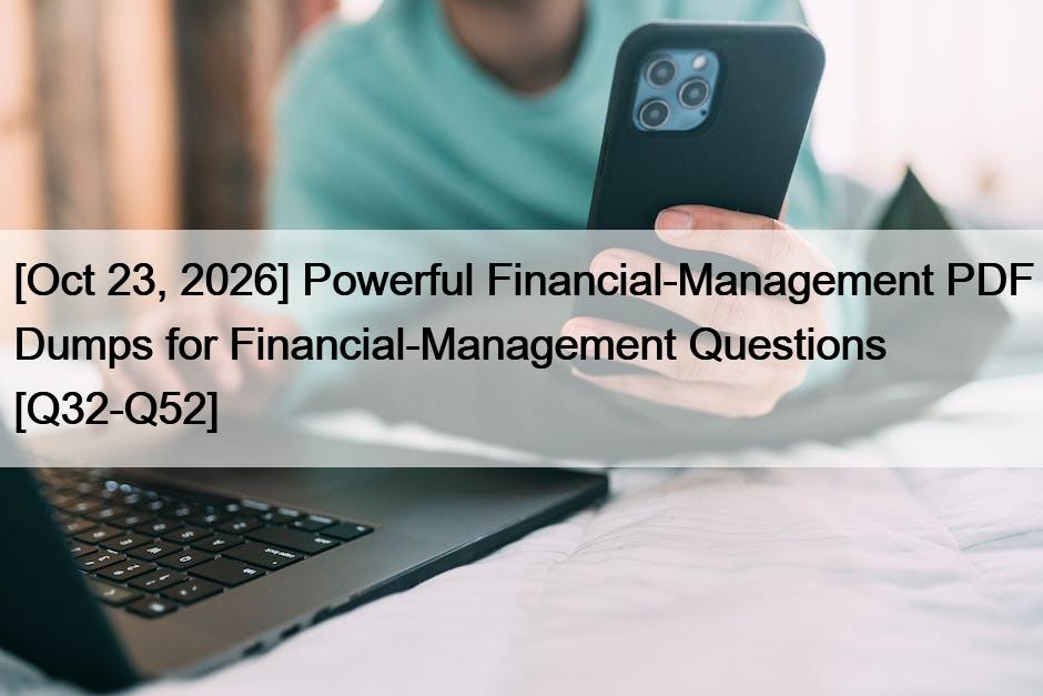 [Oct 23, 2026] Powerful Financial-Management PDF Dumps for Financial-Management Questions [Q32-Q52]