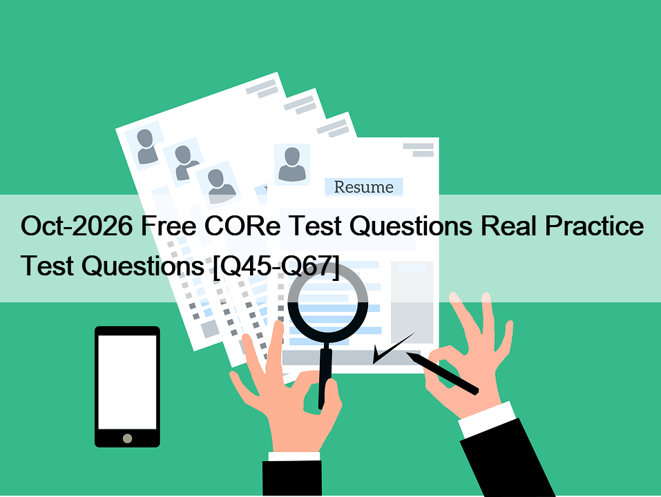 Oct-2026 Free CORe Test Questions Real Practice Test Questions [Q45-Q67]